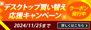 デスクトップ買い替え応援キャンペーン クーポン発行中 詳しくはこちら