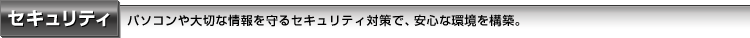 セキュリティ｜パソコンや大切な情報を守るセキュリティ対策で、安心な環境を構築